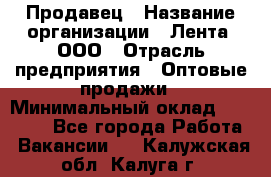 Продавец › Название организации ­ Лента, ООО › Отрасль предприятия ­ Оптовые продажи › Минимальный оклад ­ 20 000 - Все города Работа » Вакансии   . Калужская обл.,Калуга г.